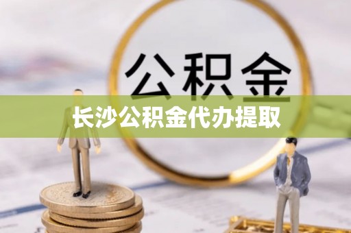 泰兴长沙公积金代办提取