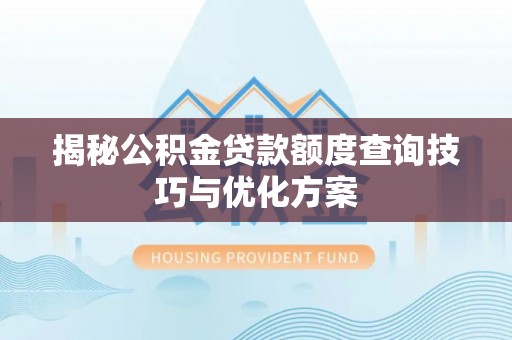 泰兴揭秘公积金贷款额度查询技巧与优化方案