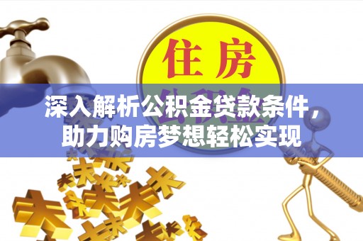 泰兴深入解析公积金贷款条件，助力购房梦想轻松实现