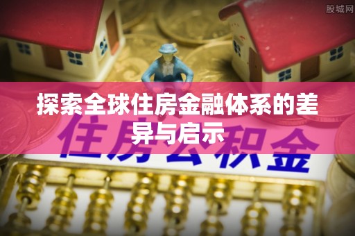 泰兴探索全球住房金融体系的差异与启示