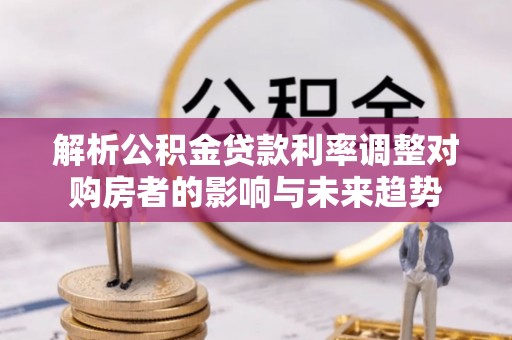 泰兴解析公积金贷款利率调整对购房者的影响与未来趋势