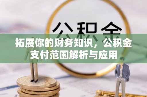 泰兴拓展你的财务知识，公积金支付范围解析与应用