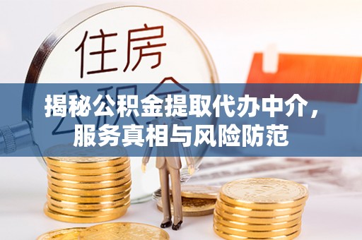 泰兴揭秘公积金提取代办中介，服务真相与风险防范
