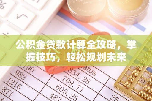泰兴公积金贷款计算全攻略，掌握技巧，轻松规划未来