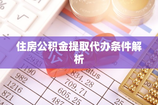 泰兴住房公积金提取代办条件解析