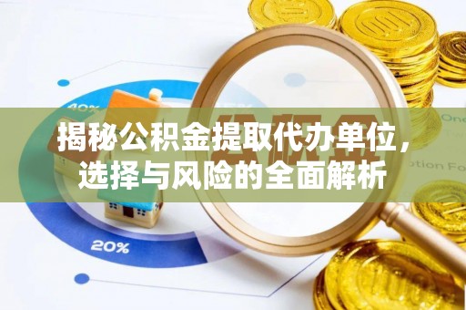 泰兴揭秘公积金提取代办单位，选择与风险的全面解析