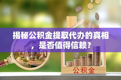 泰兴揭秘公积金提取代办的真相，是否值得信赖？