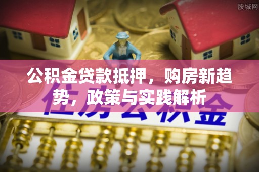 泰兴公积金贷款抵押，购房新趋势，政策与实践解析