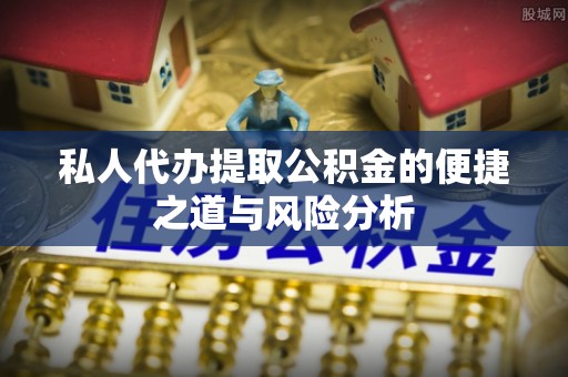 泰兴私人代办提取公积金的便捷之道与风险分析