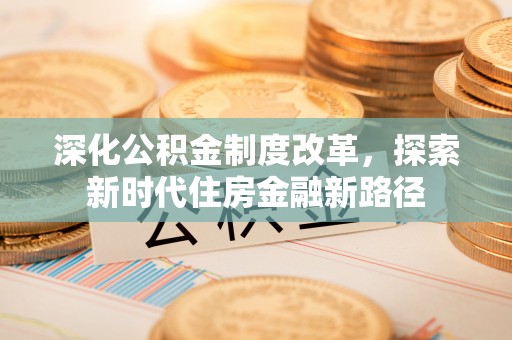 泰兴深化公积金制度改革，探索新时代住房金融新路径