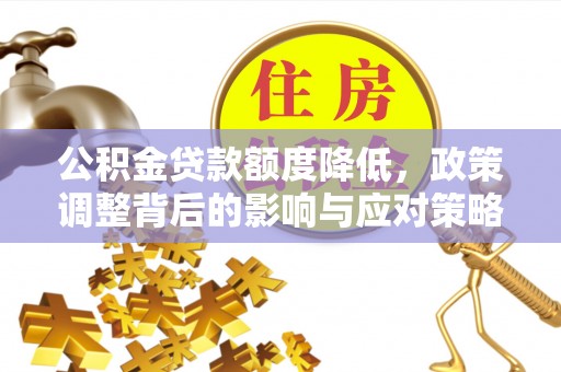 泰兴公积金贷款额度降低，政策调整背后的影响与应对策略
