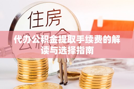 泰兴代办公积金提取手续费的解读与选择指南
