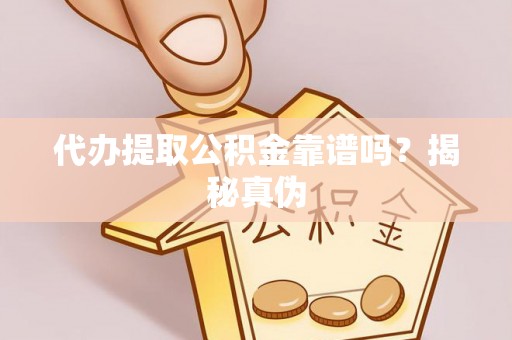 泰兴代办提取公积金靠谱吗？揭秘真伪