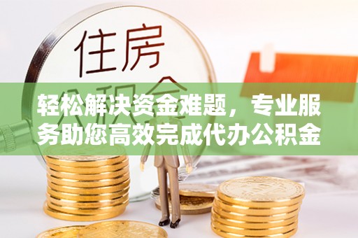 泰兴轻松解决资金难题，专业服务助您高效完成代办公积金提取