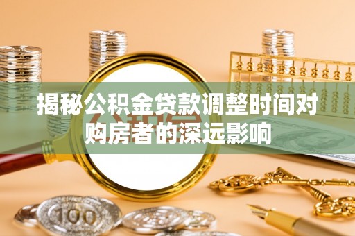 泰兴揭秘公积金贷款调整时间对购房者的深远影响