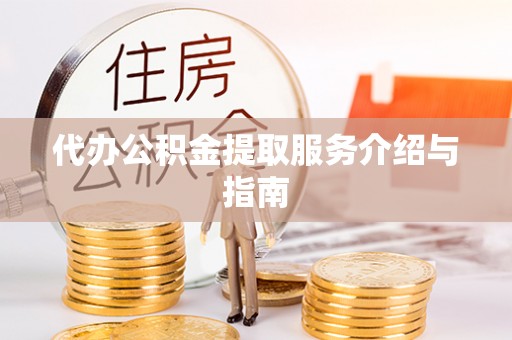 泰兴代办公积金提取服务介绍与指南