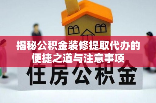 泰兴揭秘公积金装修提取代办的便捷之道与注意事项