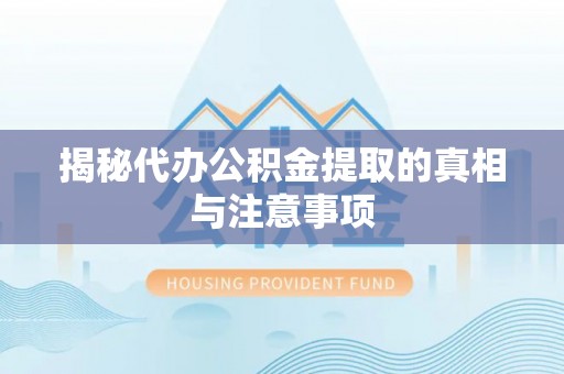 泰兴揭秘代办公积金提取的真相与注意事项