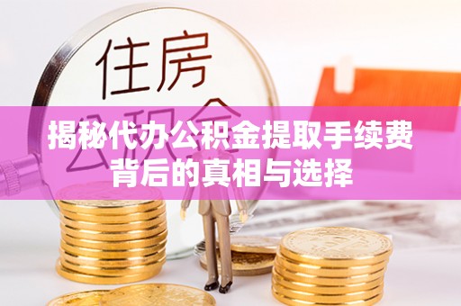 泰兴揭秘代办公积金提取手续费背后的真相与选择