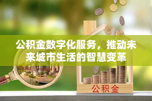 泰兴公积金数字化服务，推动未来城市生活的智慧变革