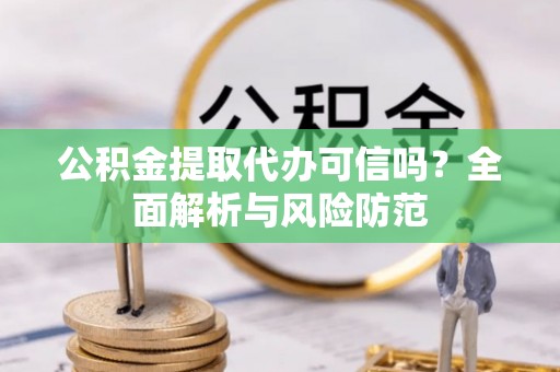 泰兴公积金提取代办可信吗？全面解析与风险防范