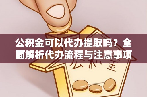 泰兴公积金可以代办提取吗？全面解析代办流程与注意事项
