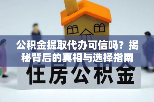 泰兴公积金提取代办可信吗？揭秘背后的真相与选择指南
