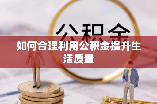泰兴如何合理利用公积金提升生活质量