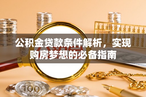 泰兴公积金贷款条件解析，实现购房梦想的必备指南
