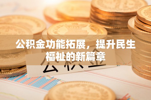 泰兴公积金功能拓展，提升民生福祉的新篇章