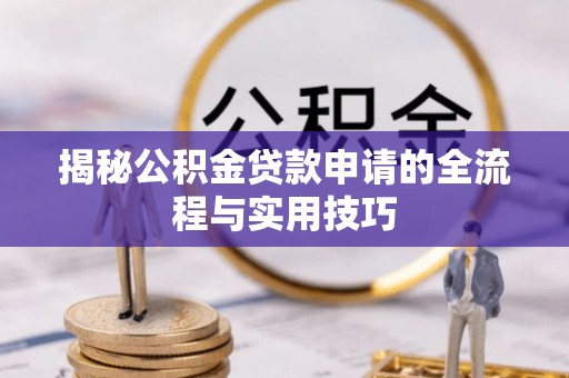泰兴揭秘公积金贷款申请的全流程与实用技巧