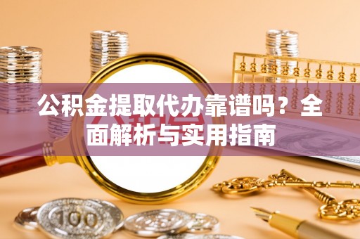 泰兴公积金提取代办靠谱吗？全面解析与实用指南