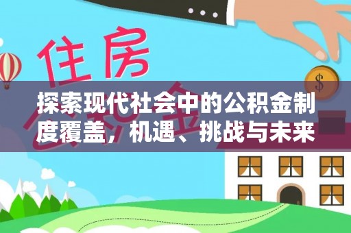 泰兴探索现代社会中的公积金制度覆盖，机遇、挑战与未来展望
