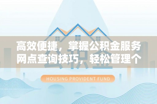 泰兴高效便捷，掌握公积金服务网点查询技巧，轻松管理个人财务