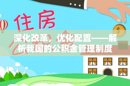 泰兴深化改革，优化配置——解析我国的公积金管理制度