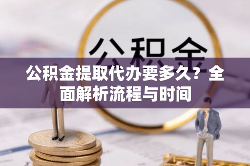 泰兴公积金提取代办要多久？全面解析流程与时间
