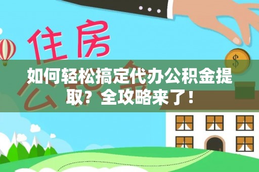 泰兴如何轻松搞定代办公积金提取？全攻略来了！