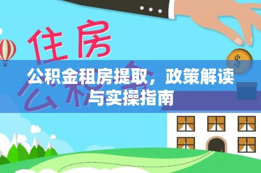 泰兴公积金租房提取，政策解读与实操指南